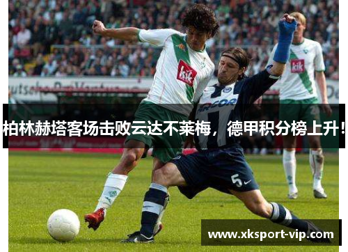 柏林赫塔客场击败云达不莱梅，德甲积分榜上升！