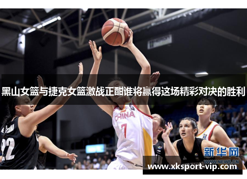 黑山女篮与捷克女篮激战正酣谁将赢得这场精彩对决的胜利
